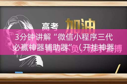 3分钟讲解“微信小程序三代必赢神器辅助器”（开挂神器下载)