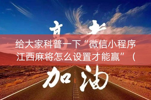 给大家科普一下“微信小程序江西麻将怎么设置才能赢”（骗局大揭秘)