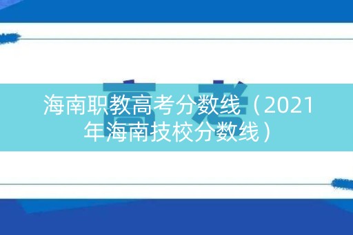 海南职教高考分数线（2021年海南技校分数线）