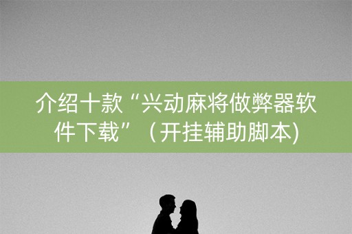介绍十款“兴动麻将做弊器软件下载”（开挂辅助脚本)