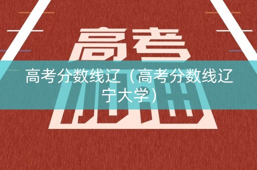 高考分数线辽（高考分数线辽宁大学）