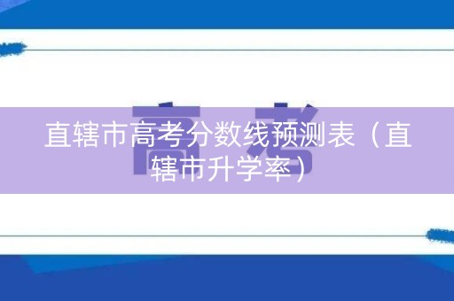 直辖市高考分数线预测表（直辖市升学率）