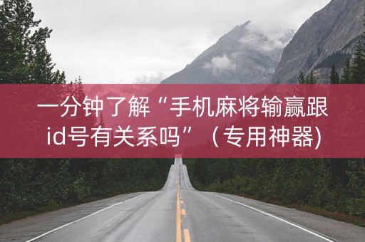 一分钟了解“手机麻将输赢跟id号有关系吗”（专用神器)