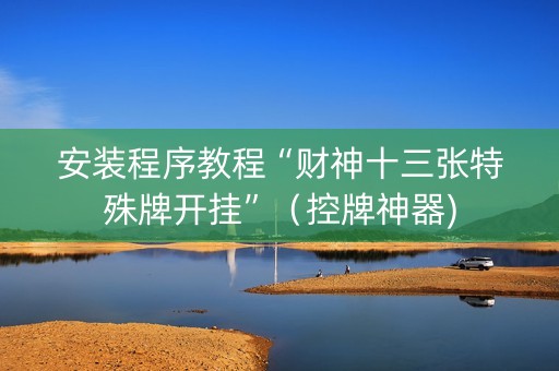 安装程序教程“财神十三张特殊牌开挂”（控牌神器)