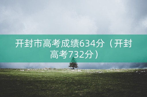 开封市高考成绩634分（开封高考732分）
