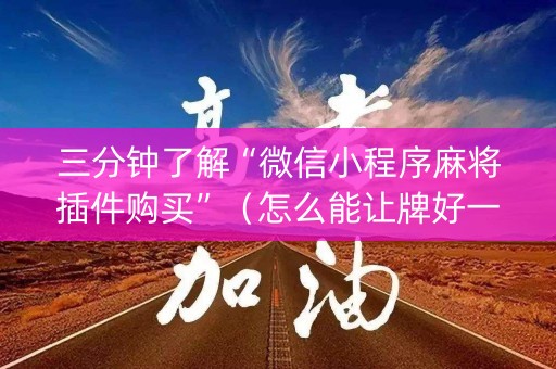 三分钟了解“微信小程序麻将插件购买”（怎么能让牌好一点)