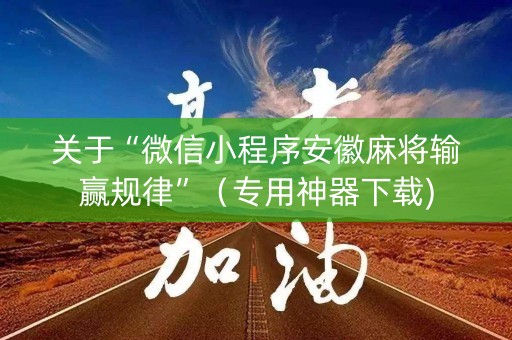 关于“微信小程序安徽麻将输赢规律”（专用神器下载)
