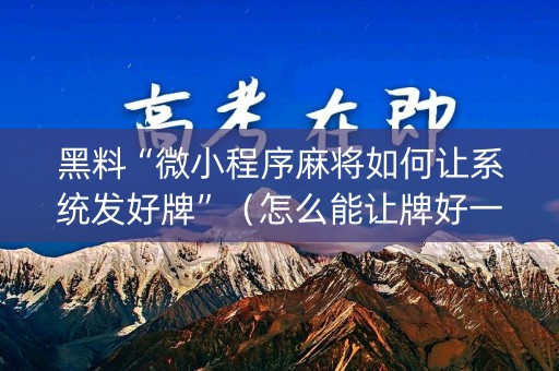 黑料“微小程序麻将如何让系统发好牌”（怎么能让牌好一点)