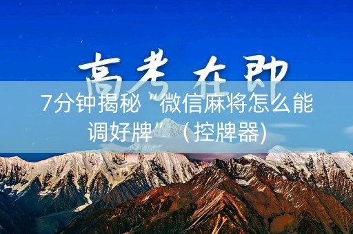 7分钟揭秘“微信麻将怎么能调好牌”（控牌器)