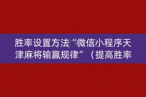 胜率设置方法“微信小程序天津麻将输赢规律”（提高胜率软件)