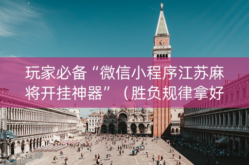 玩家必备“微信小程序江苏麻将开挂神器”（胜负规律拿好牌)