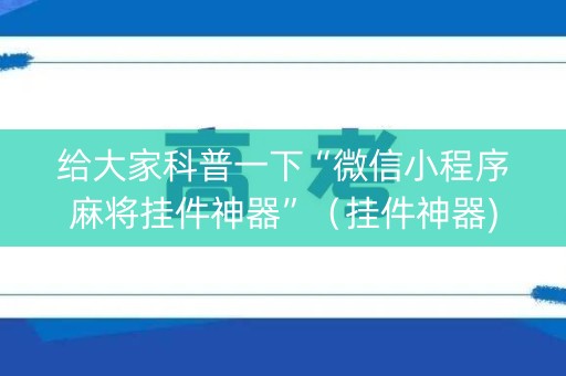 给大家科普一下“微信小程序麻将挂件神器”（挂件神器)