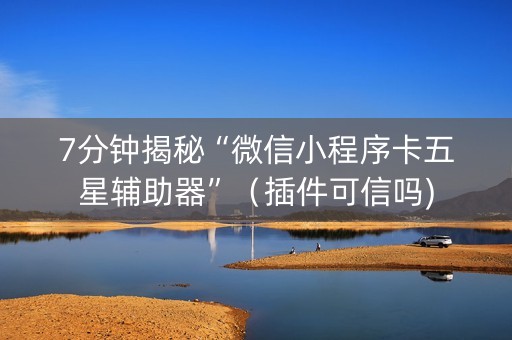 7分钟揭秘“微信小程序卡五星辅助器”（插件可信吗)