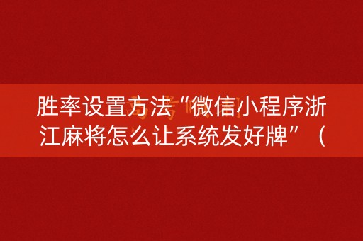 胜率设置方法“微信小程序浙江麻将怎么让系统发好牌”（助赢神器购买)