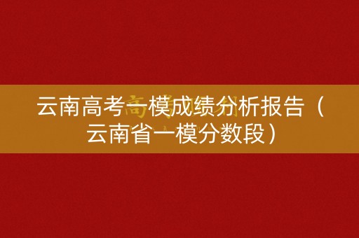云南高考一模成绩分析报告（云南省一模分数段）