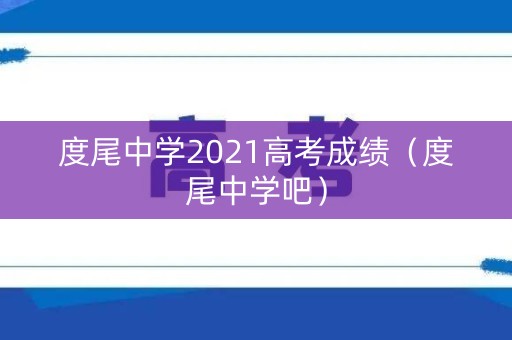 度尾中学2021高考成绩（度尾中学吧）