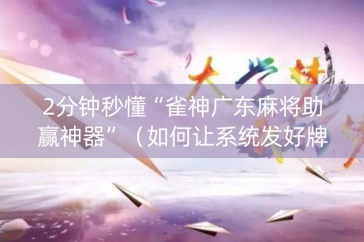 2分钟秒懂“雀神广东麻将助赢神器”（如何让系统发好牌)