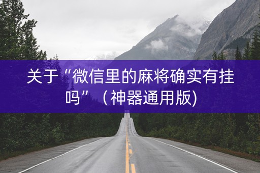 关于“微信里的麻将确实有挂吗”（神器通用版)