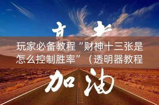 玩家必备教程“财神十三张是怎么控制胜率”（透明器教程)