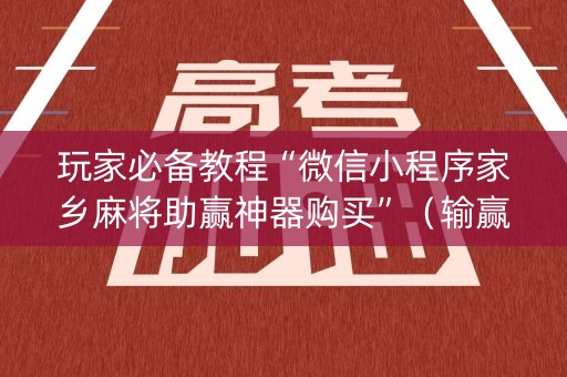 玩家必备教程“微信小程序家乡麻将助赢神器购买”（输赢规律)