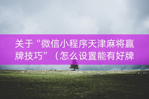 关于“微信小程序天津麻将赢牌技巧”（怎么设置能有好牌)