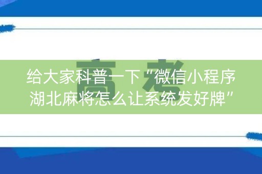 给大家科普一下“微信小程序湖北麻将怎么让系统发好牌”（装挂怎么安装)