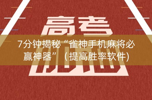 7分钟揭秘“雀神手机麻将必赢神器”（提高胜率软件)