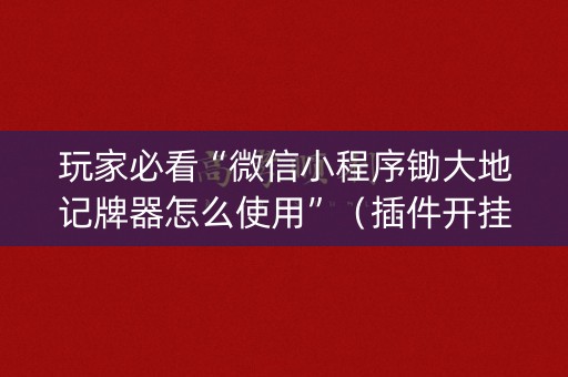 玩家必看“微信小程序锄大地记牌器怎么使用”（插件开挂免费AI)