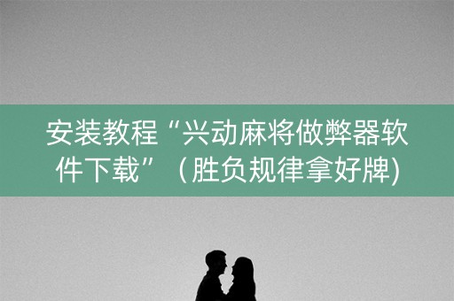 安装教程“兴动麻将做弊器软件下载”（胜负规律拿好牌)
