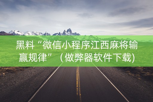 黑料“微信小程序江西麻将输赢规律”（做弊器软件下载)