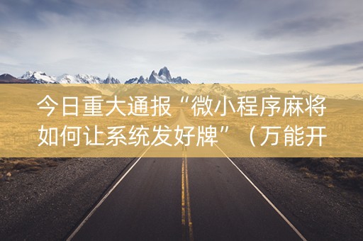 今日重大通报“微小程序麻将如何让系统发好牌”（万能开挂器)