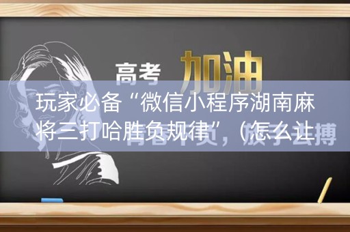 玩家必备“微信小程序湖南麻将三打哈胜负规律”（怎么让系统给自己好牌)