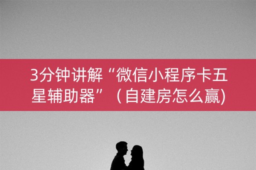 3分钟讲解“微信小程序卡五星辅助器”（自建房怎么赢)