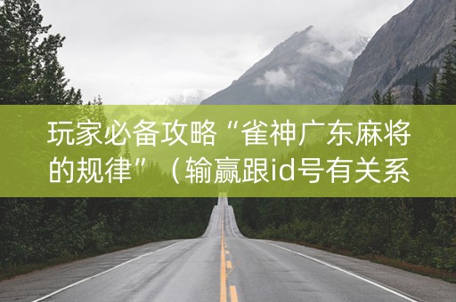 玩家必备攻略“雀神广东麻将的规律”（输赢跟id号有关系吗)