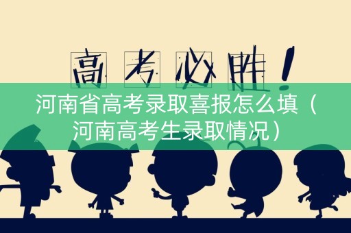 河南省高考录取喜报怎么填（河南高考生录取情况）