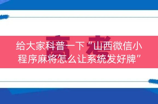 给大家科普一下“山西微信小程序麻将怎么让系统发好牌”（专用神器)