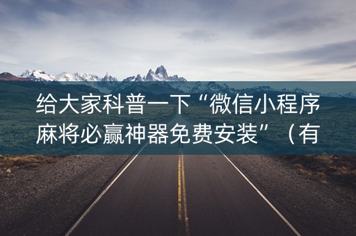 给大家科普一下“微信小程序麻将必赢神器免费安装”（有没有猫腻)