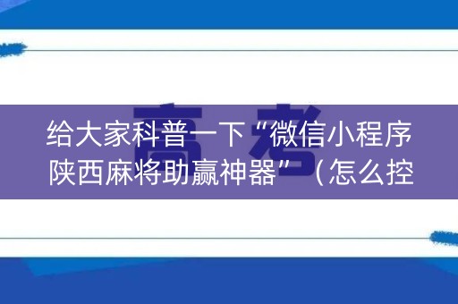 给大家科普一下“微信小程序陕西麻将助赢神器”（怎么控制输赢)