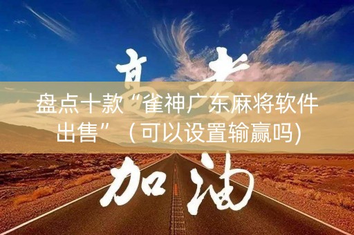 盘点十款“雀神广东麻将软件出售”（可以设置输赢吗)