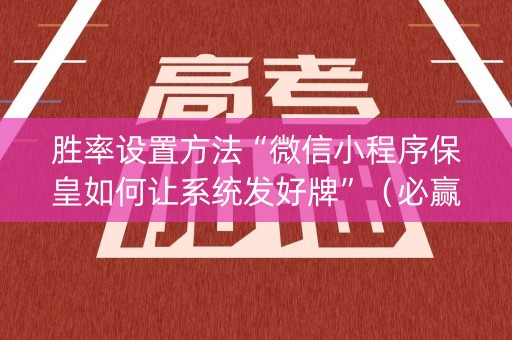 胜率设置方法“微信小程序保皇如何让系统发好牌”（必赢神器)