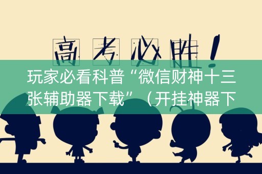玩家必看科普“微信财神十三张辅助器下载”（开挂神器下载)