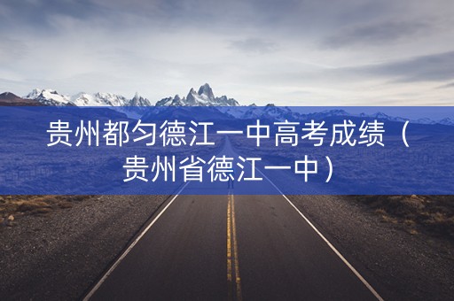 贵州都匀德江一中高考成绩（贵州省德江一中）