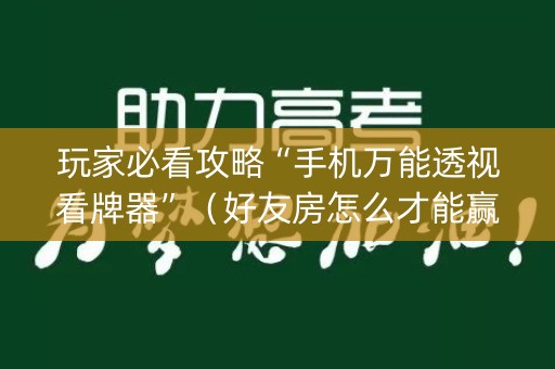 玩家必看攻略“手机万能透视看牌器”（好友房怎么才能赢)
