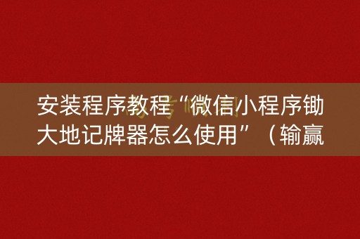 安装程序教程“微信小程序锄大地记牌器怎么使用”（输赢跟id号有关系吗)