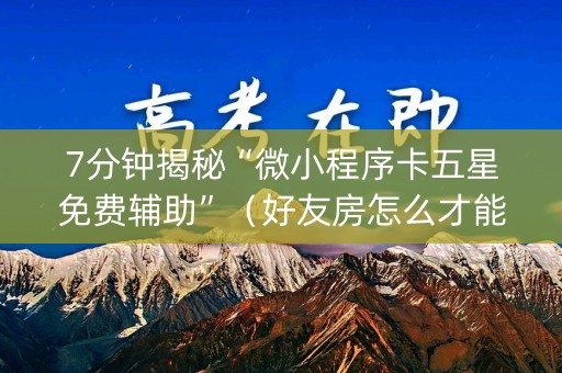 7分钟揭秘“微小程序卡五星免费辅助”（好友房怎么才能赢)
