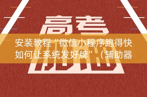 安装教程“微信小程序跑得快如何让系统发好牌”（辅助器下载)