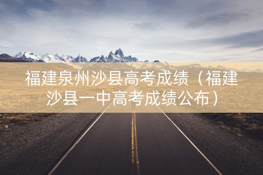 福建泉州沙县高考成绩（福建沙县一中高考成绩公布）