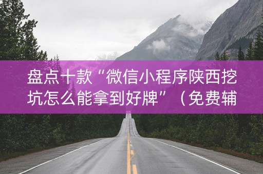 盘点十款“微信小程序陕西挖坑怎么能拿到好牌”（免费辅助)