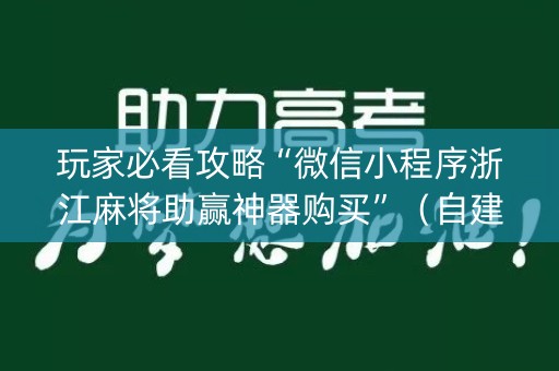 玩家必看攻略“微信小程序浙江麻将助赢神器购买”（自建房怎么拿好牌)