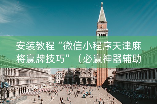 安装教程“微信小程序天津麻将赢牌技巧”（必赢神器辅助器)